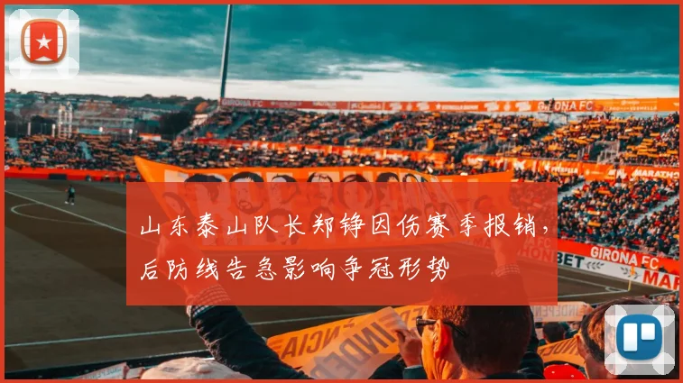 山东泰山队长郑铮因伤赛季报销,后防线告急影响争冠形势